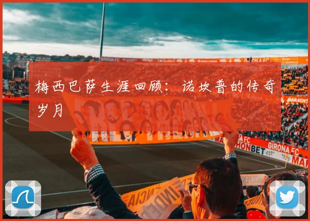 梅西巴萨生涯回顾：诺坎普的传奇岁月