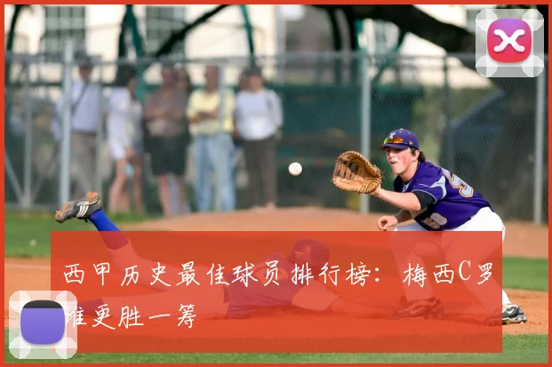 西甲历史最佳球员排行榜：梅西C罗谁更胜一筹