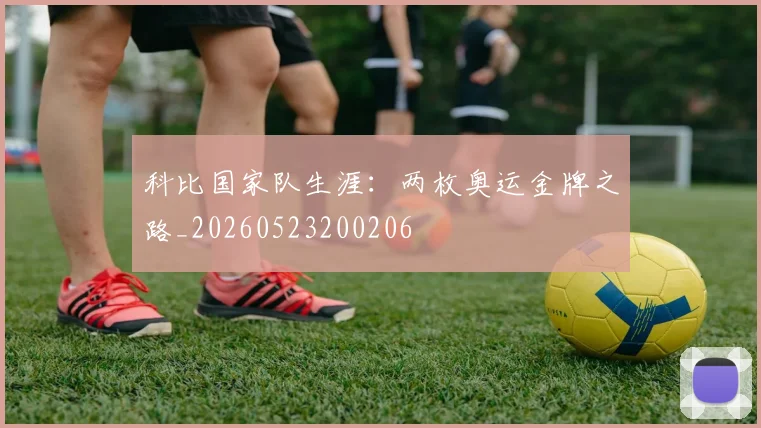 科比国家队生涯：两枚奥运金牌之路_20260523200206