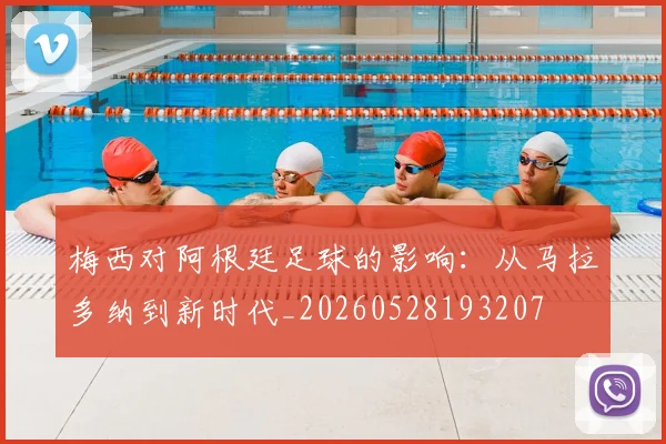 梅西对阿根廷足球的影响：从马拉多纳到新时代_20260528193207