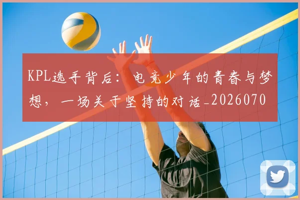 KPL选手背后：电竞少年的青春与梦想，一场关于坚持的对话_20260702044006