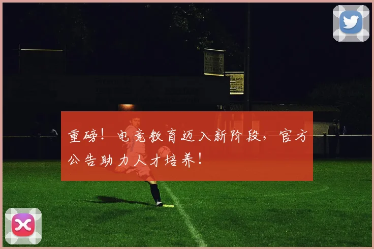 重磅！电竞教育迈入新阶段，官方公告助力人才培养！