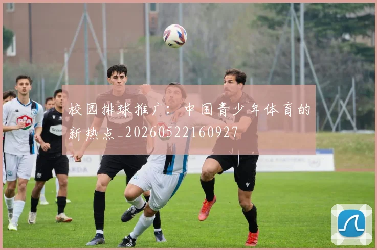 校园排球推广：中国青少年体育的新热点_20260522160927