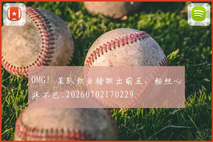 OMG！某队积分榜跌出前五，粉丝心疼不已_20260702170229
