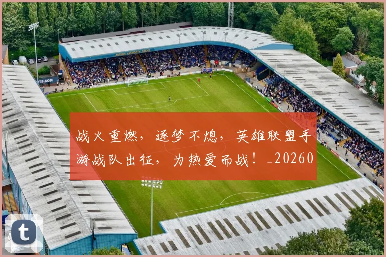 战火重燃，逐梦不熄，英雄联盟手游战队出征，为热爱而战！_20260605163042