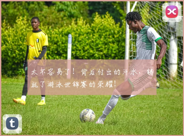 太不容易了！背后付出的汗水，铸就了游泳世锦赛的荣耀！