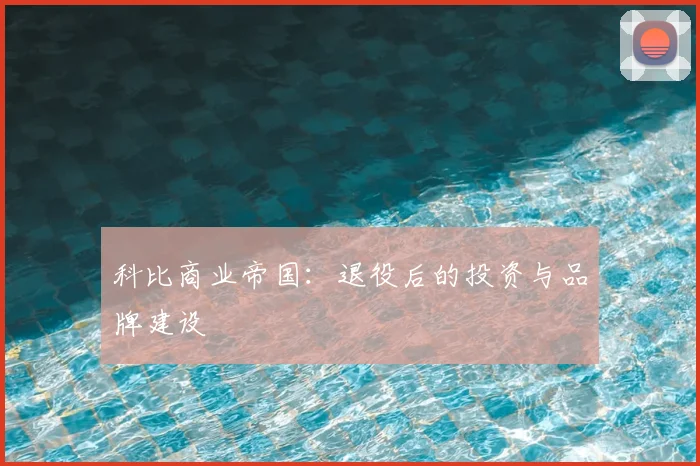 科比商业帝国：退役后的投资与品牌建设