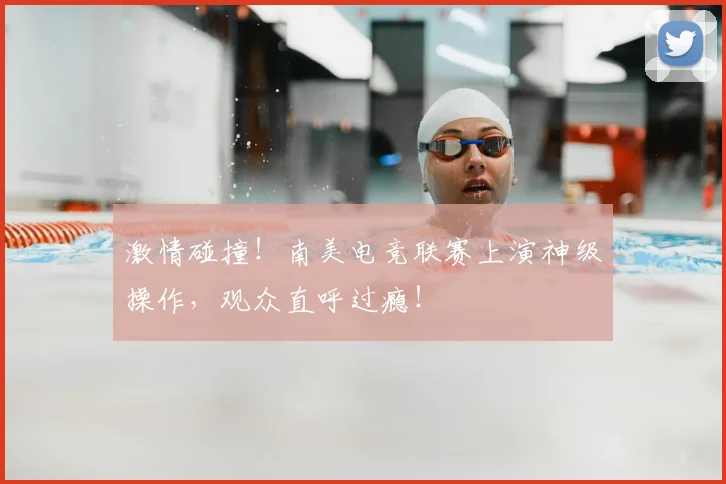 激情碰撞！南美电竞联赛上演神级操作，观众直呼过瘾！