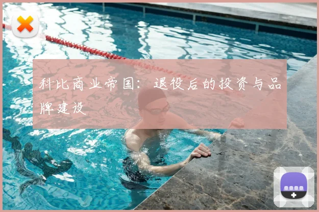 科比商业帝国：退役后的投资与品牌建设