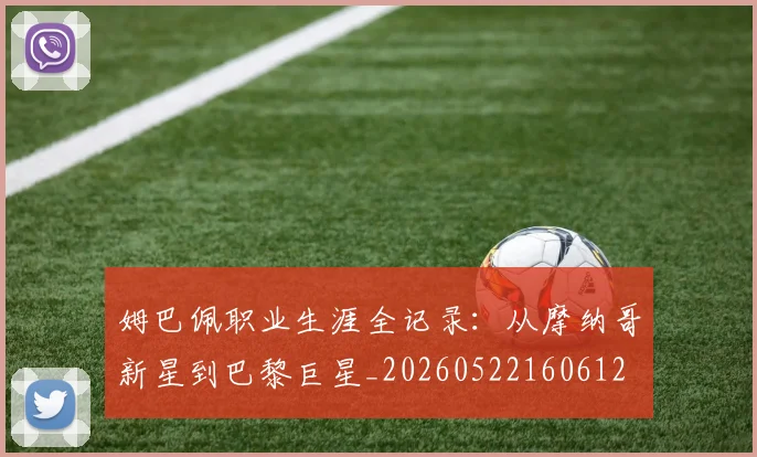 姆巴佩职业生涯全记录：从摩纳哥新星到巴黎巨星_20260522160612